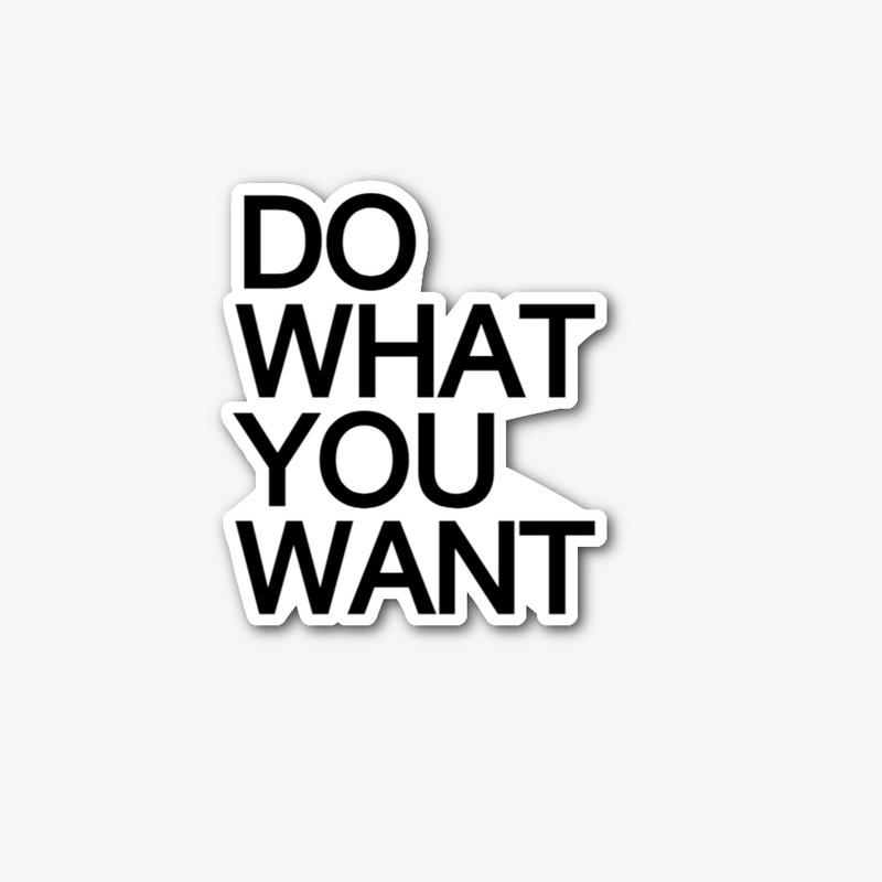 DO WHAT YOU WANT